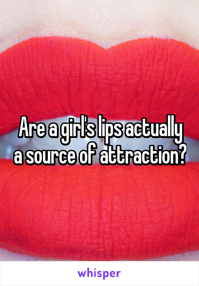 Are a girl's lips actually a source of attraction?