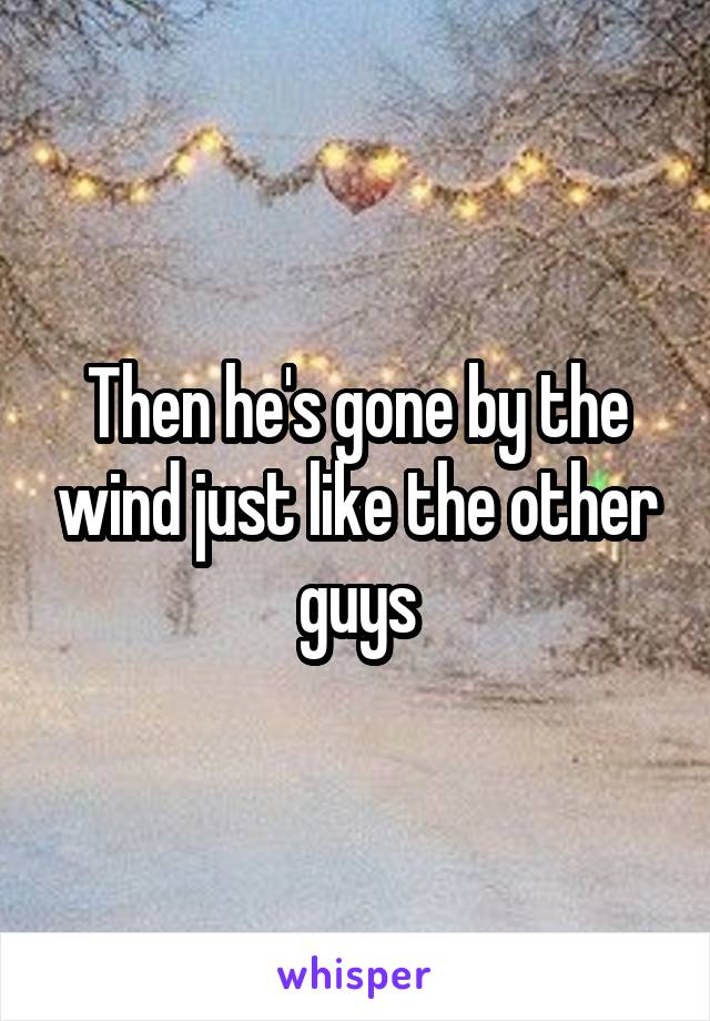 Then he's gone by the wind just like the other guys