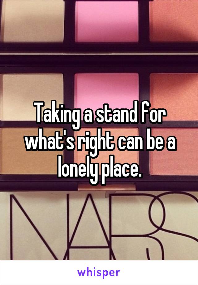 Taking a stand for what's right can be a lonely place.