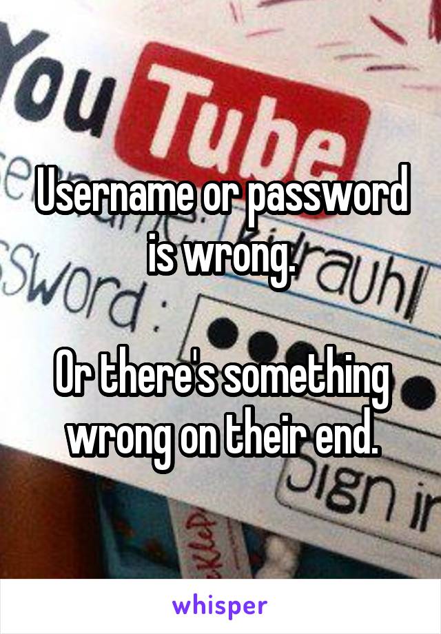 Username or password is wrong.

Or there's something wrong on their end.