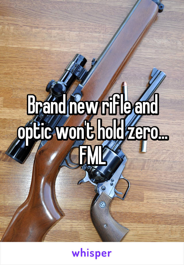 Brand new rifle and optic won't hold zero... FML