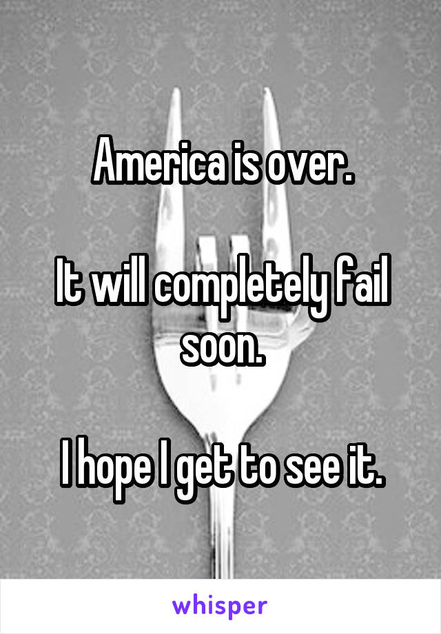 America is over.

It will completely fail soon.

I hope I get to see it.