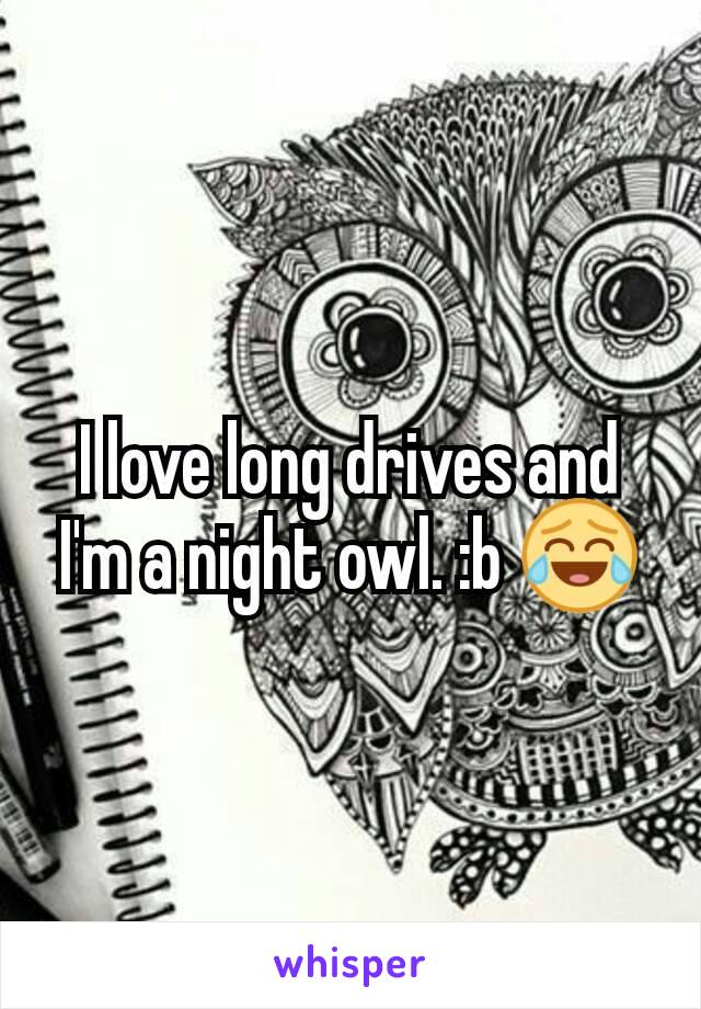 I love long drives and I'm a night owl. :b 😂