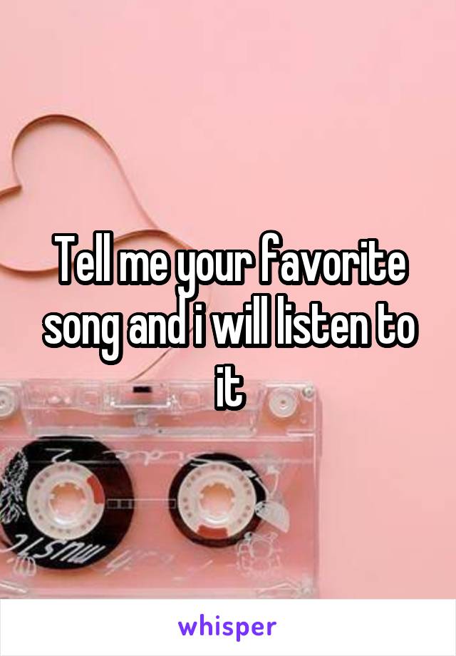 Tell me your favorite song and i will listen to it