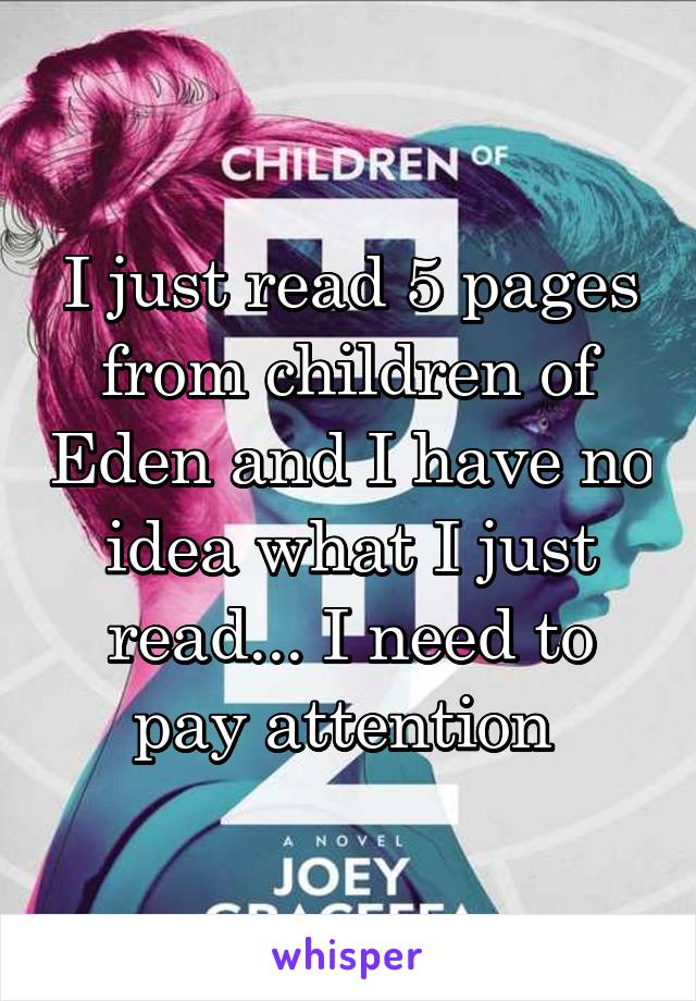 I just read 5 pages from children of Eden and I have no idea what I just read... I need to pay attention 