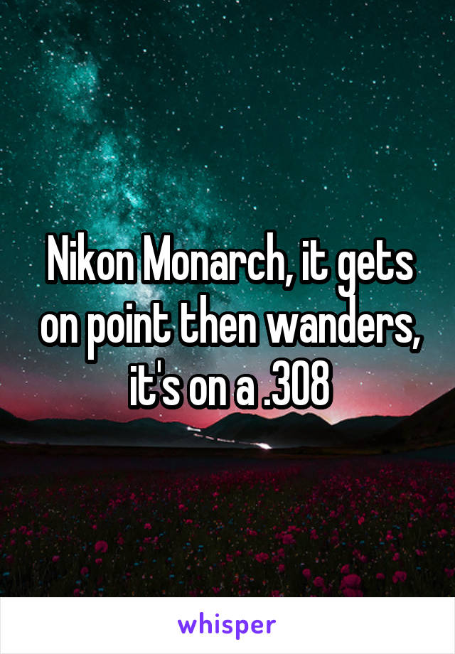 Nikon Monarch, it gets on point then wanders, it's on a .308