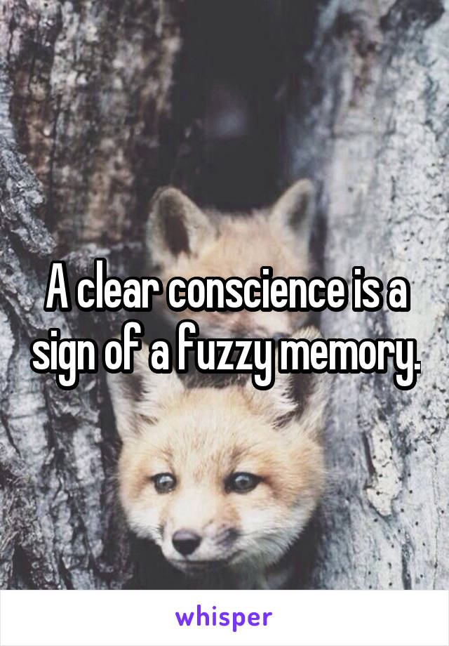 A clear conscience is a sign of a fuzzy memory.