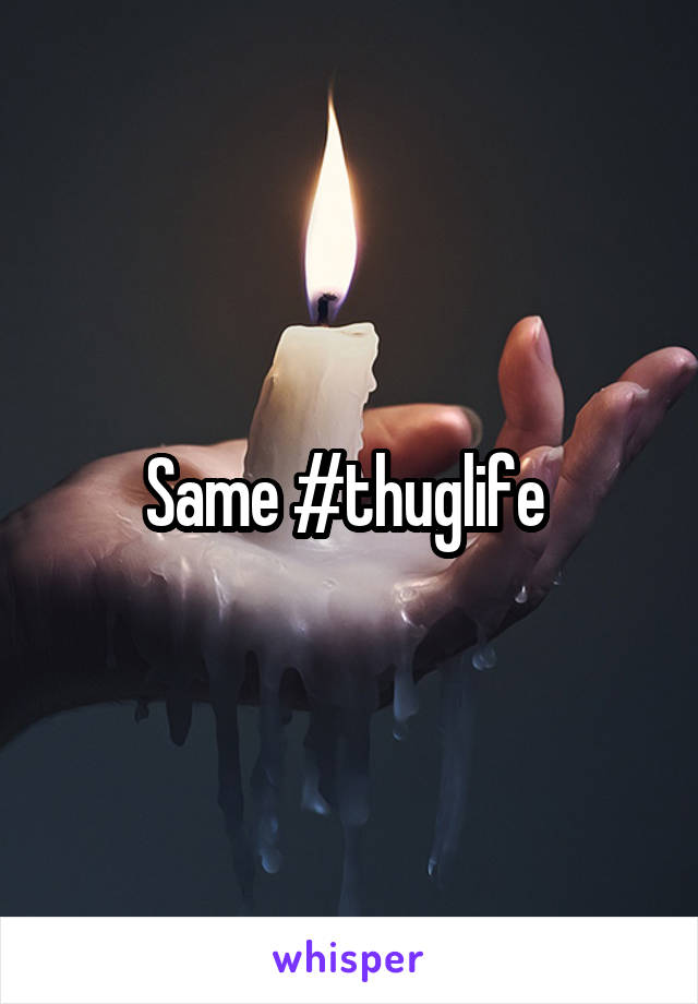 Same #thuglife 