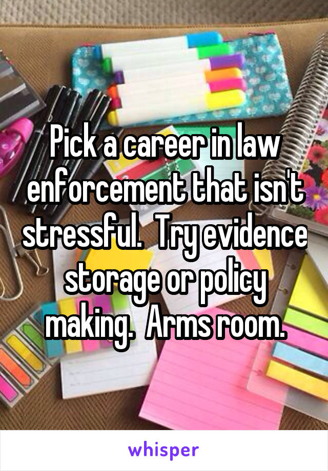 Pick a career in law enforcement that isn't stressful.  Try evidence storage or policy making.  Arms room.
