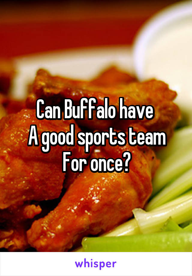 Can Buffalo have 
A good sports team
For once?