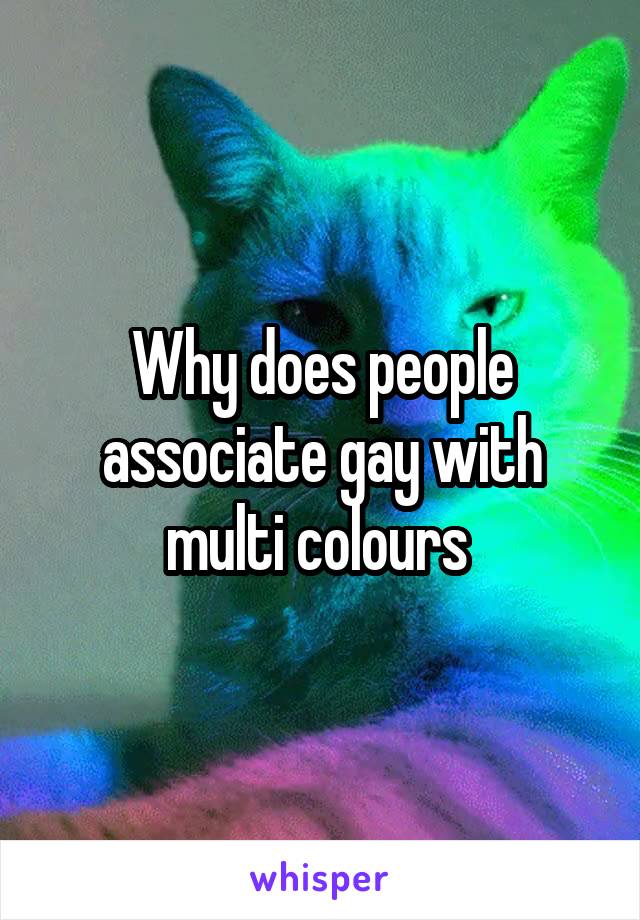Why does people associate gay with multi colours 