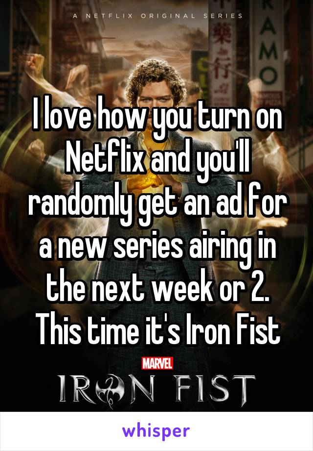 I love how you turn on Netflix and you'll randomly get an ad for a new series airing in the next week or 2. This time it's Iron Fist