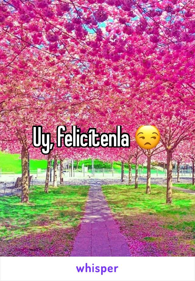 Uy, felicítenla 😒