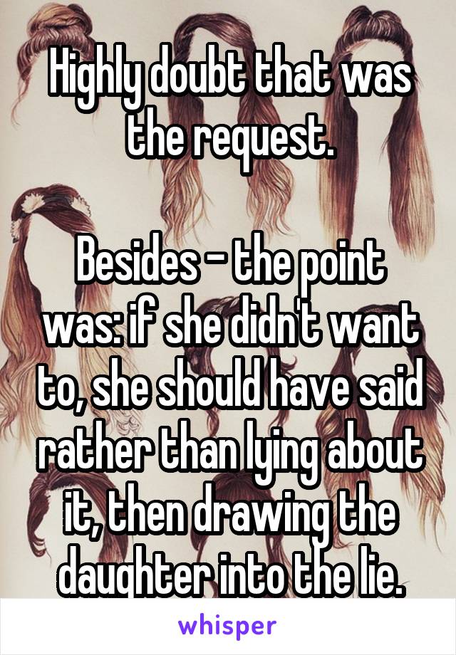 Highly doubt that was the request.

Besides - the point was: if she didn't want to, she should have said rather than lying about it, then drawing the daughter into the lie.