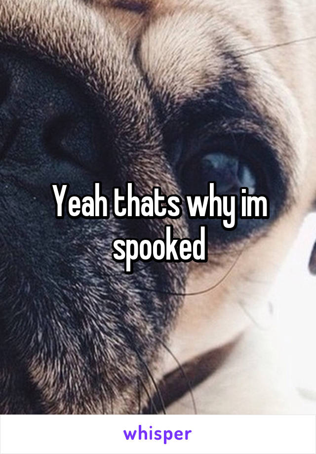 Yeah thats why im spooked