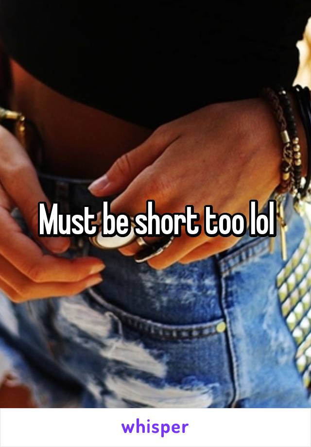 Must be short too lol