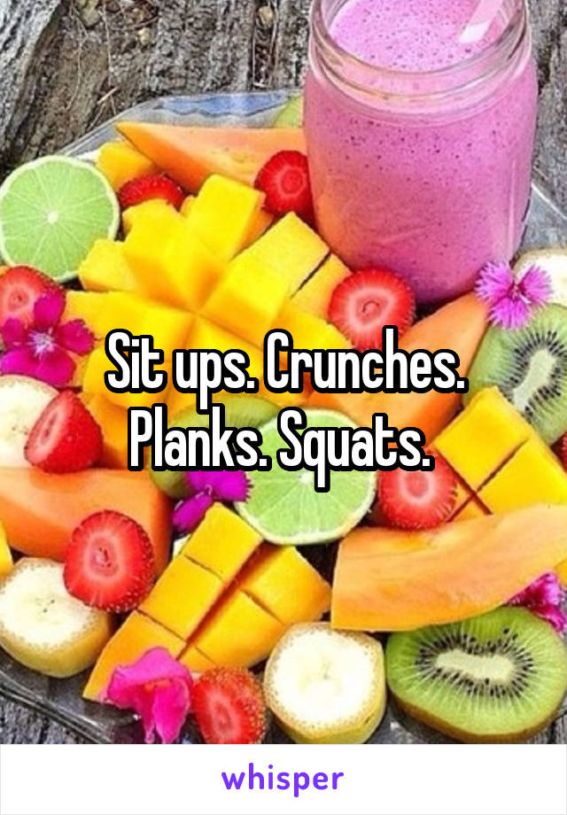 Sit ups. Crunches. Planks. Squats. 
