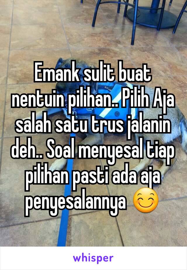 Emank sulit buat nentuin pilihan.. Pilih Aja salah satu trus jalanin deh.. Soal menyesal tiap pilihan pasti ada aja penyesalannya 😊