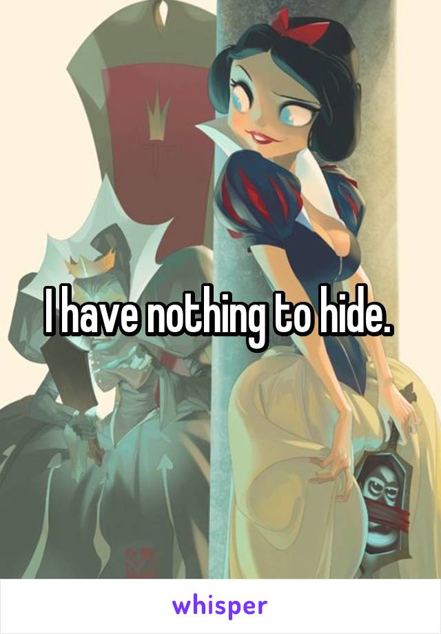 I have nothing to hide. 