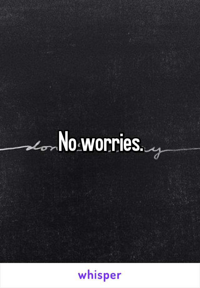 No worries.