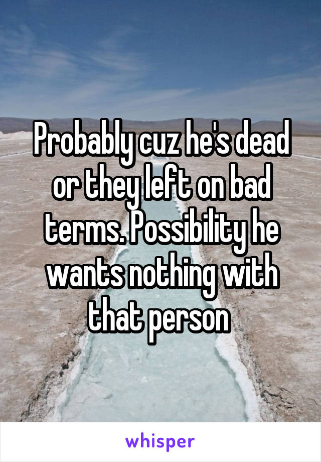 Probably cuz he's dead or they left on bad terms. Possibility he wants nothing with that person 