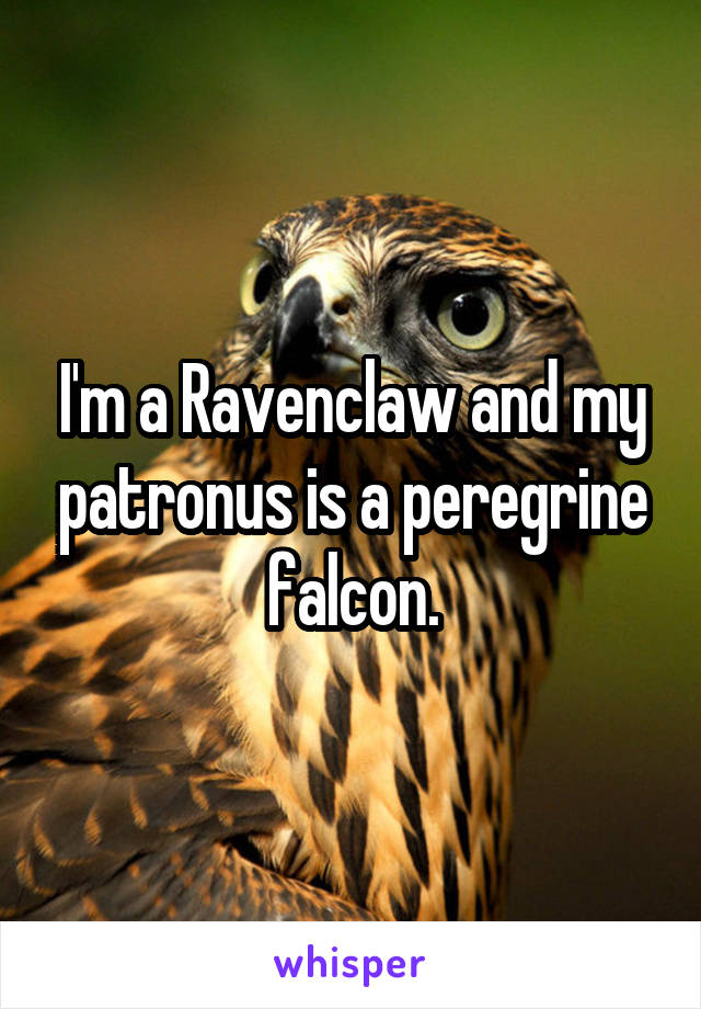 I'm a Ravenclaw and my patronus is a peregrine falcon.