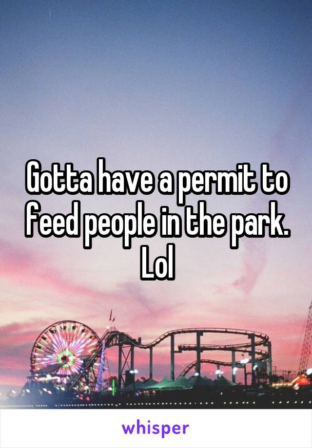 Gotta have a permit to feed people in the park.
Lol