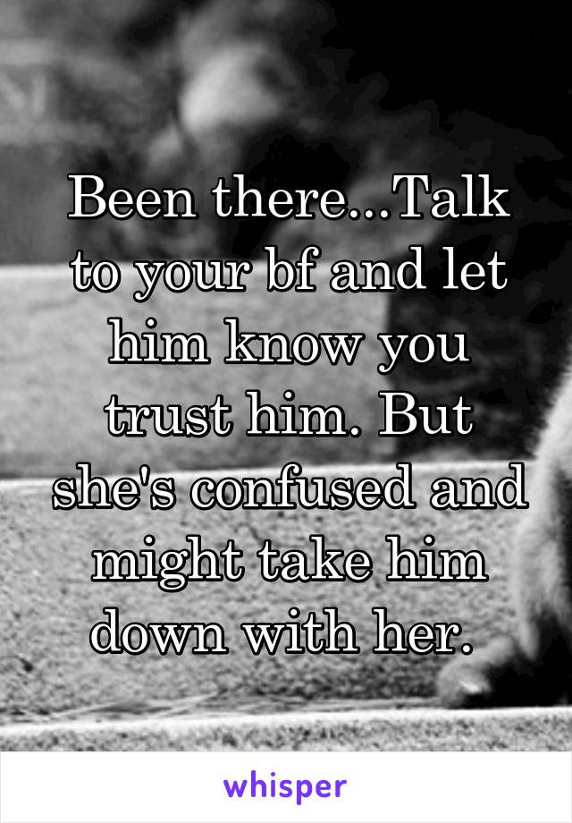 Been there...Talk to your bf and let him know you trust him. But she's confused and might take him down with her. 