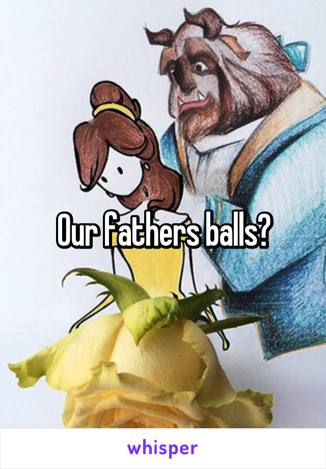 Our fathers balls?