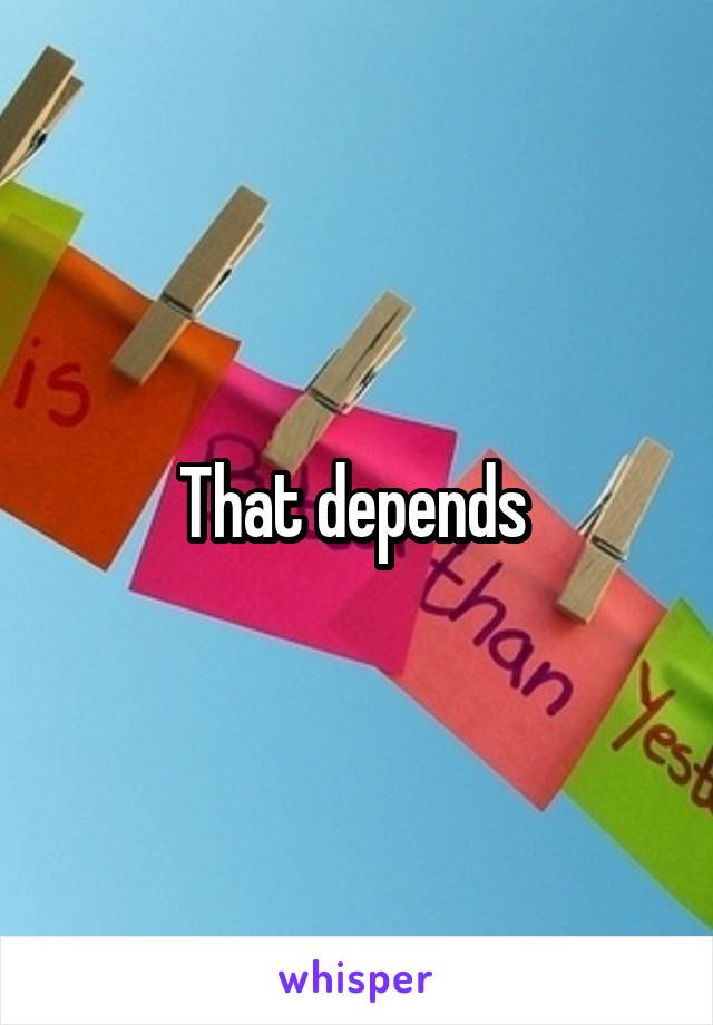 That depends 