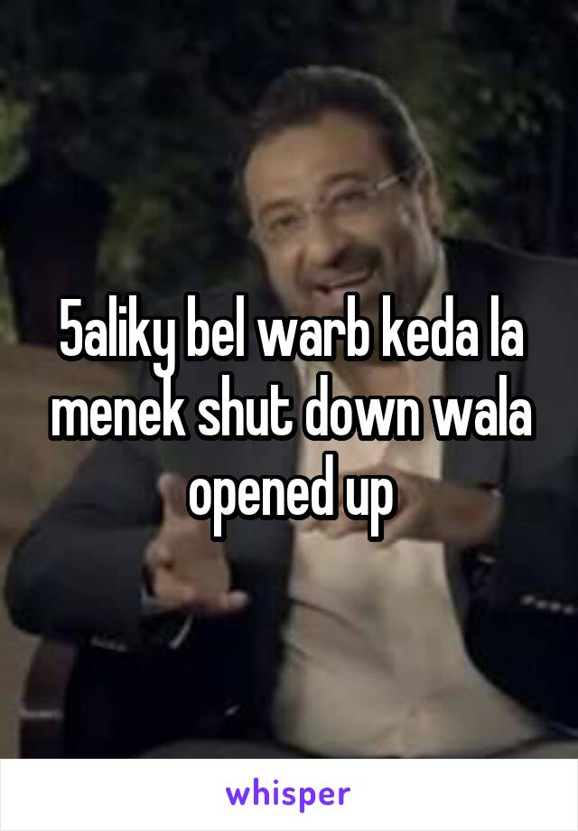 5aliky bel warb keda la menek shut down wala opened up