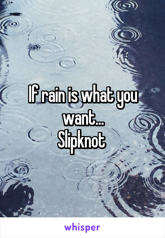 If rain is what you want...
Slipknot 
