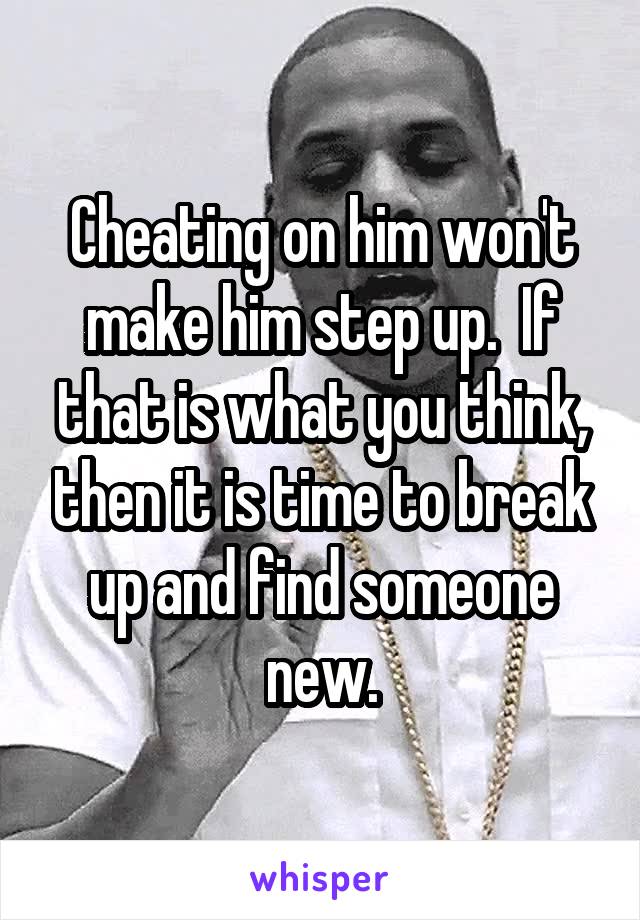 Cheating on him won't make him step up.  If that is what you think, then it is time to break up and find someone new.