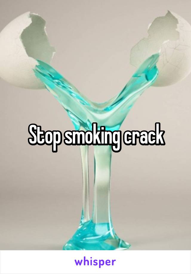 Stop smoking crack