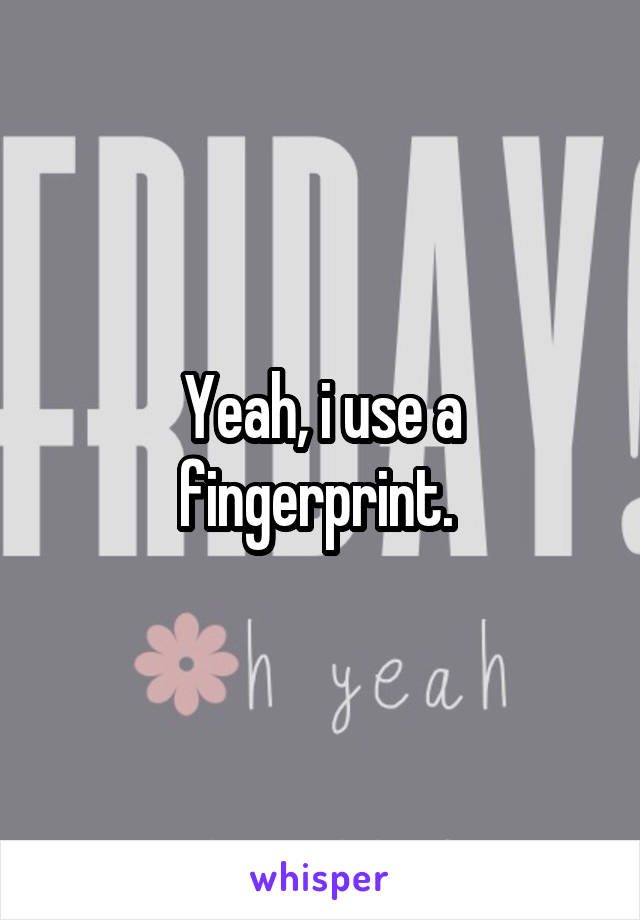 Yeah, i use a fingerprint. 