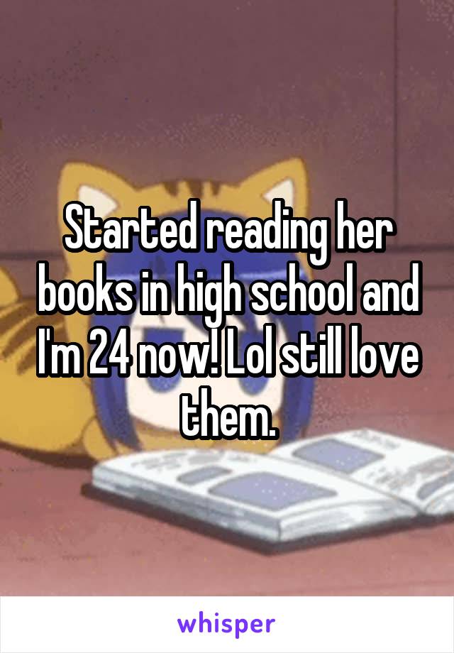 Started reading her books in high school and I'm 24 now! Lol still love them.