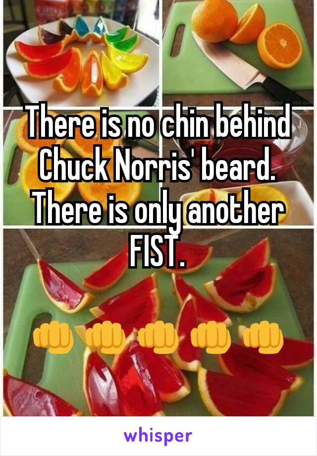There is no chin behind Chuck Norris' beard.
There is only another FIST.

👊👊👊👊👊