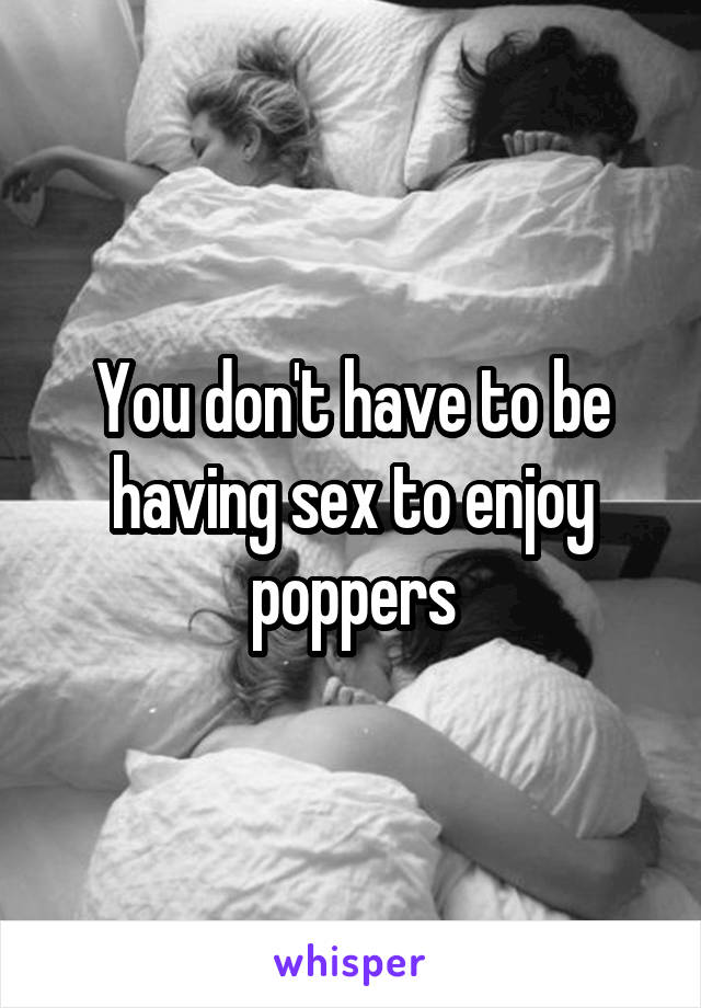 You don't have to be having sex to enjoy poppers