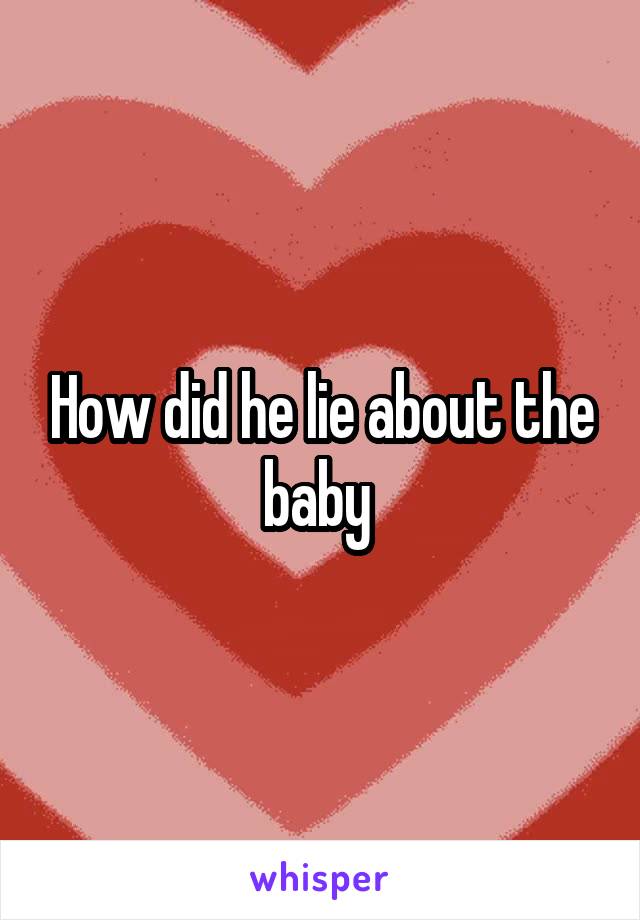 How did he lie about the baby 