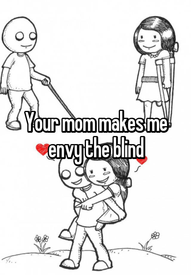 Your Mom Makes Me Envy The Blind