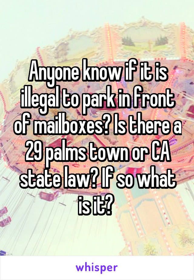 Anyone know if it is illegal to park in front of mailboxes? Is there a 29 palms town or CA state law? If so what is it? 