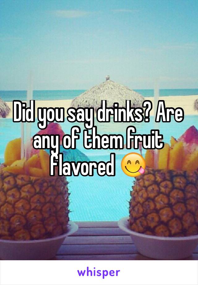 Did you say drinks? Are any of them fruit flavored 😋