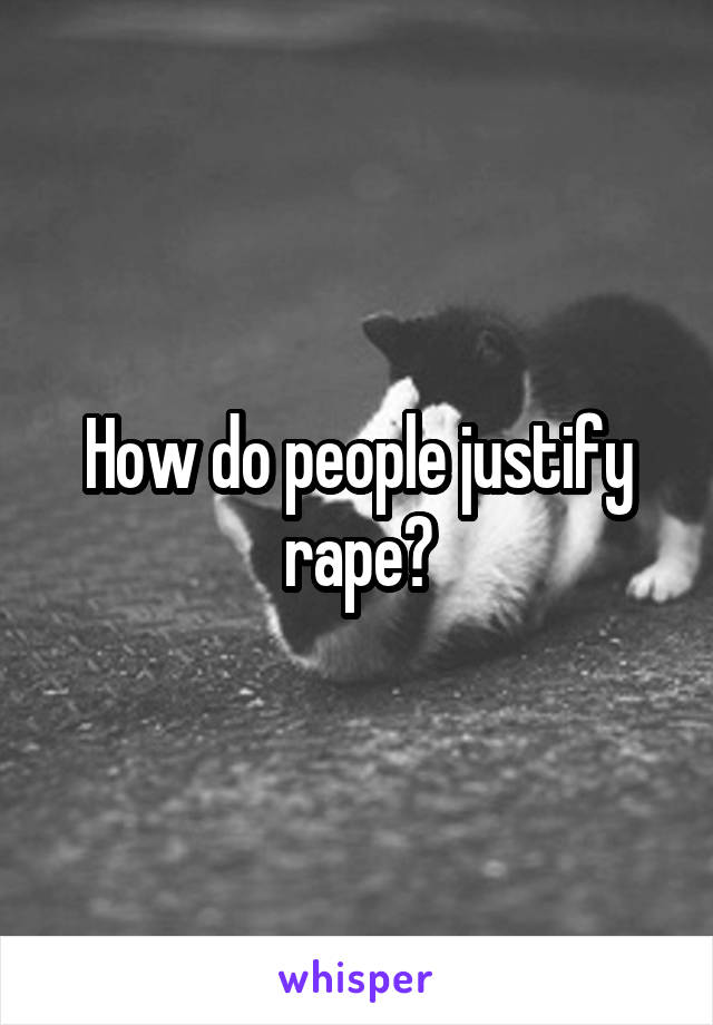 How do people justify rape?