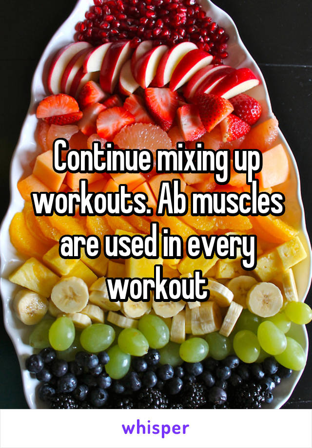 Continue mixing up workouts. Ab muscles are used in every workout