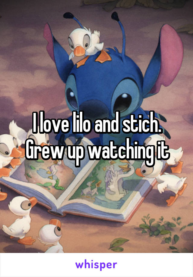 I love lilo and stich. Grew up watching it