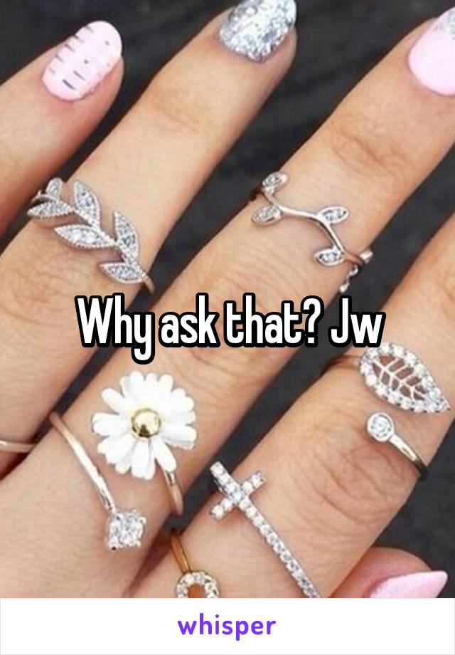 Why ask that? Jw