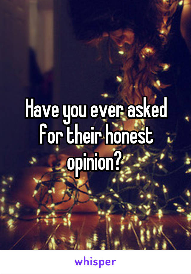 Have you ever asked for their honest opinion? 