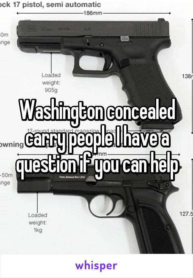 Washington concealed carry people I have a question if you can help