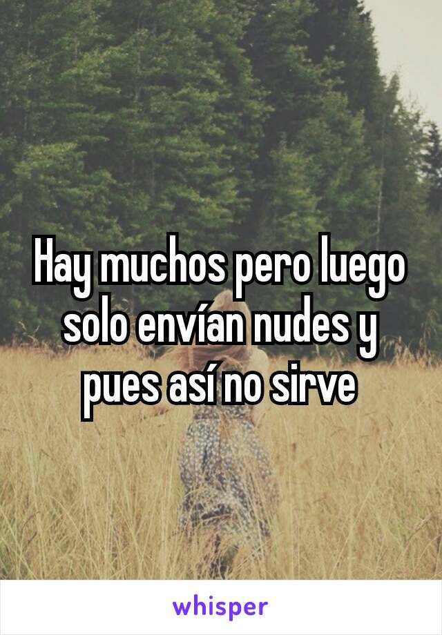 Hay muchos pero luego solo envían nudes y pues así no sirve