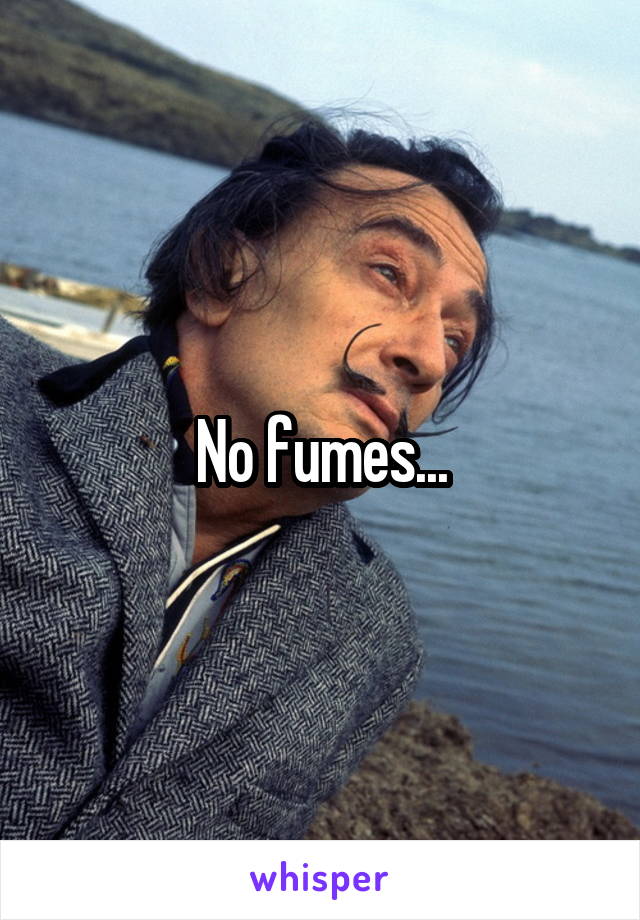 No fumes...